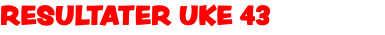 RESULTATER UKE 43