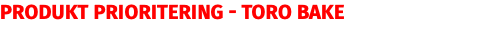 Produkt prioritering - TORO bake
